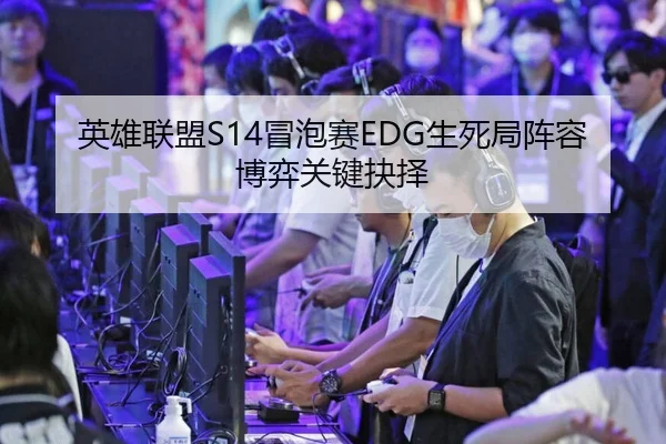 英雄联盟S14冒泡赛EDG生死局阵容博弈关键抉择
