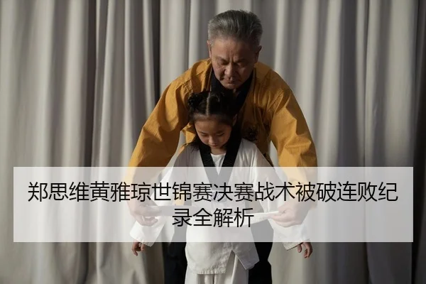 郑思维黄雅琼世锦赛决赛战术被破连败纪录全解析